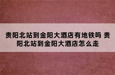 贵阳北站到金阳大酒店有地铁吗 贵阳北站到金阳大酒店怎么走